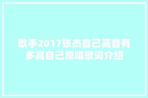 歌手2017张杰自己高音有多高自己原唱歌词介绍 休闲娱乐