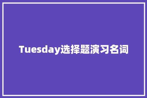 Tuesday选择题演习名词
