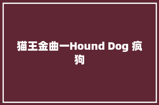 猫王金曲一Hound Dog 疯狗