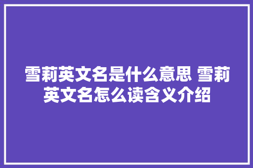 雪莉英文名是什么意思 雪莉英文名怎么读含义介绍