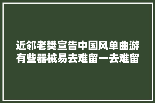 近邻老樊宣告中国风单曲游有些器械易去难留一去难留