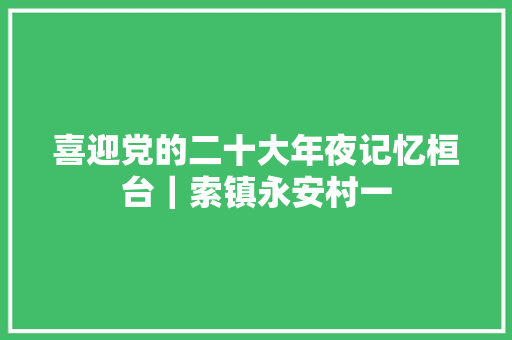 喜迎党的二十大年夜记忆桓台｜索镇永安村一