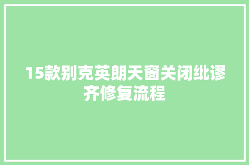 15款别克英朗天窗关闭纰谬齐修复流程