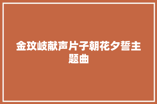金玟岐献声片子朝花夕誓主题曲