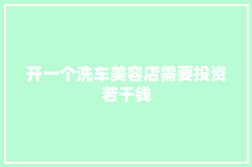 开一个洗车美容店需要投资若干钱