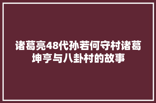 诸葛亮48代孙若何守村诸葛坤亨与八卦村的故事