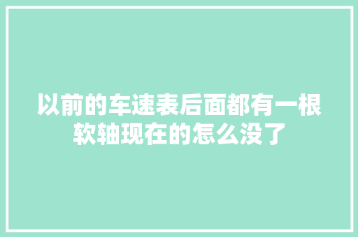 以前的车速表后面都有一根软轴现在的怎么没了