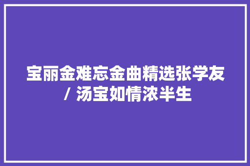 宝丽金难忘金曲精选张学友 / 汤宝如情浓半生