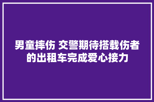 男童摔伤 交警期待搭载伤者的出租车完成爱心接力