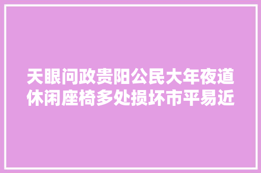天眼问政贵阳公民大年夜道休闲座椅多处损坏市平易近呼吁相关部门进行掩护