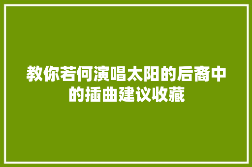 教你若何演唱太阳的后裔中的插曲建议收藏