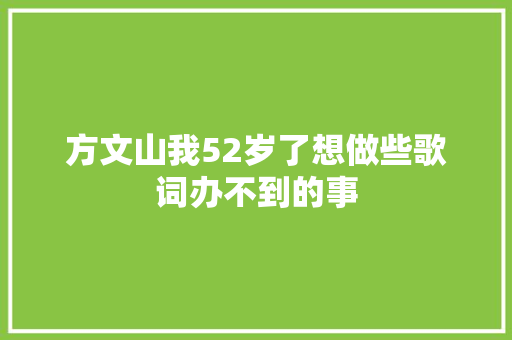 方文山我52岁了想做些歌词办不到的事