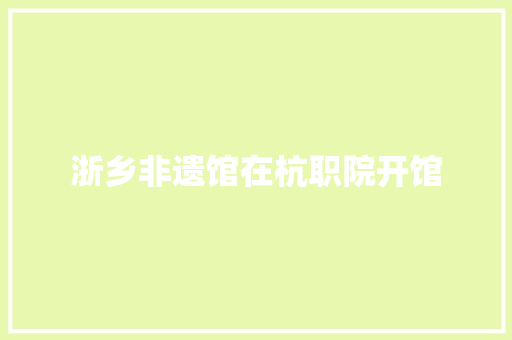浙乡非遗馆在杭职院开馆