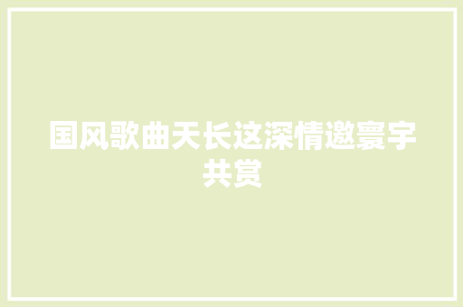 国风歌曲天长这深情邀寰宇共赏