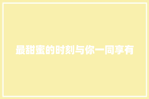 最甜蜜的时刻与你一同享有
