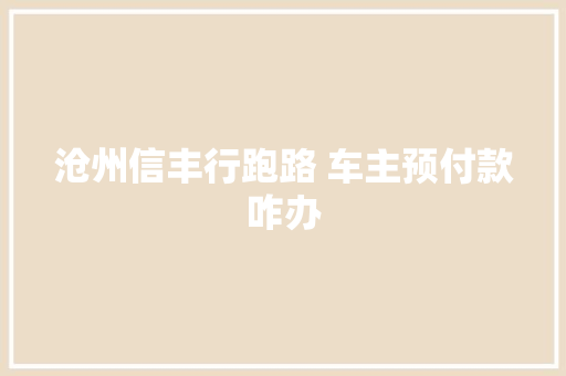 沧州信丰行跑路 车主预付款咋办