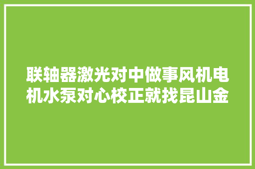 联轴器激光对中做事风机电机水泵对心校正就找昆山金斗云