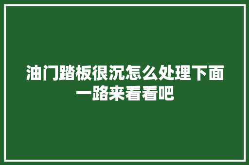 油门踏板很沉怎么处理下面一路来看看吧