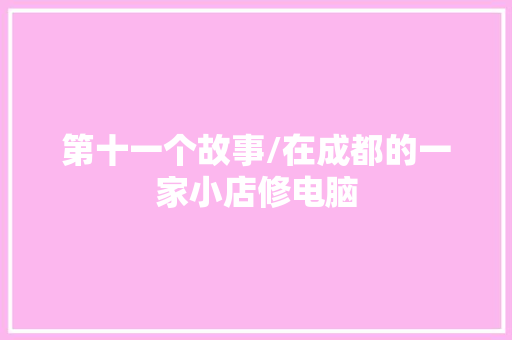 第十一个故事/在成都的一家小店修电脑