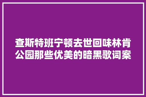 查斯特班宁顿去世回味林肯公园那些优美的暗黑歌词案牍
