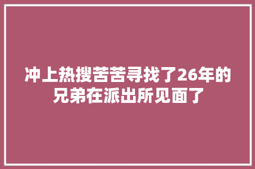 冲上热搜苦苦寻找了26年的兄弟在派出所见面了