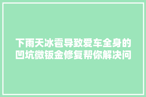 下雨天冰雹导致爱车全身的凹坑微钣金修复帮你解决问题