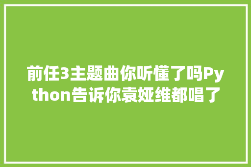 前任3主题曲你听懂了吗Python告诉你袁娅维都唱了些什么