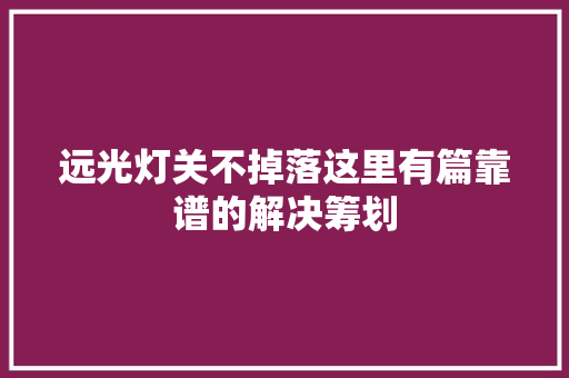 远光灯关不掉落这里有篇靠谱的解决筹划