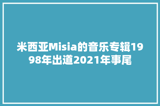 米西亚Misia的音乐专辑1998年出道2021年事尾