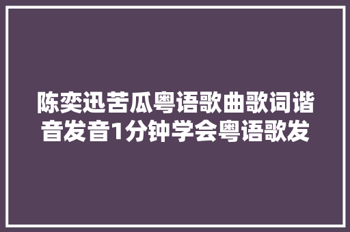 陈奕迅苦瓜粤语歌曲歌词谐音发音1分钟学会粤语歌发音