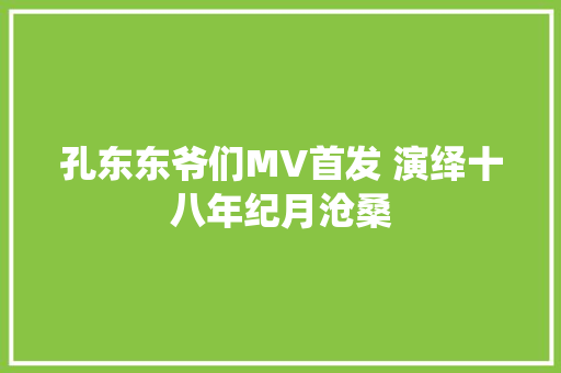 孔东东爷们MV首发 演绎十八年纪月沧桑