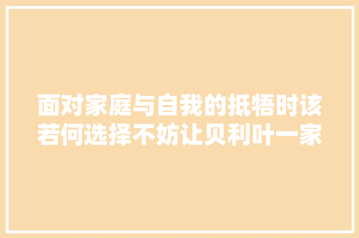 面对家庭与自我的抵牾时该若何选择不妨让贝利叶一家告诉你