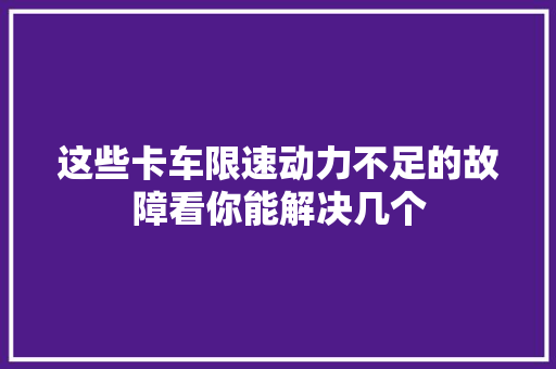 这些卡车限速动力不足的故障看你能解决几个
