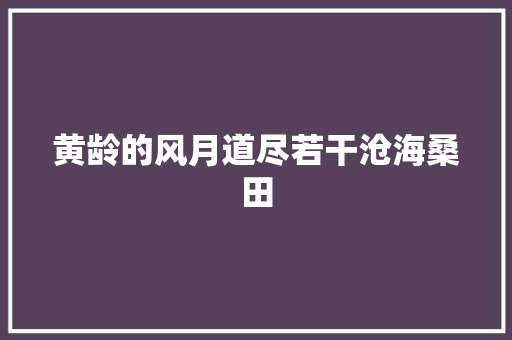 黄龄的风月道尽若干沧海桑田