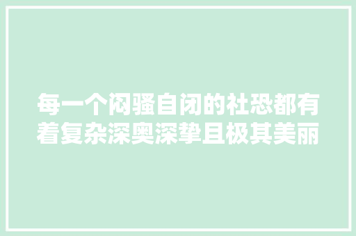 每一个闷骚自闭的社恐都有着复杂深奥深挚且极其美丽的心田世界