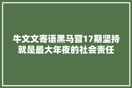 牛文文寄语黑马营17期坚持就是最大年夜的社会责任