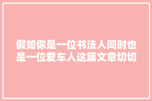 假如你是一位书法人同时也是一位爱车人这篇文章切切弗成错过