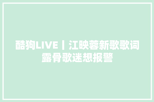 酷狗LIVE丨江映蓉新歌歌词露骨歌迷想报警