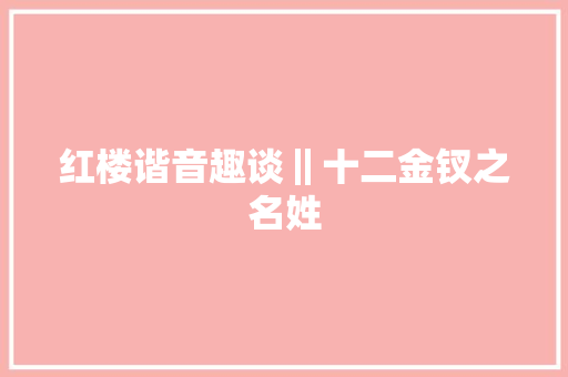 红楼谐音趣谈‖十二金钗之名姓