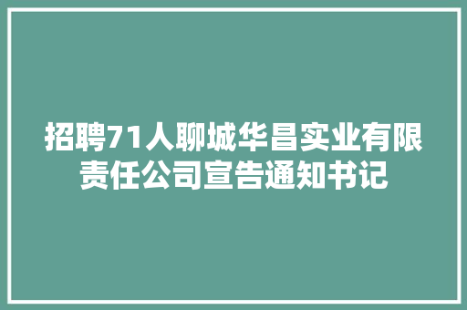 招聘71人聊城华昌实业有限责任公司宣告通知书记
