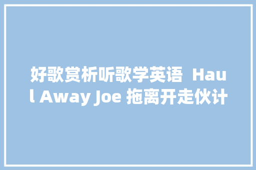 好歌赏析听歌学英语  Haul Away Joe 拖离开走伙计