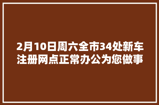 2月10日周六全市34处新车注册网点正常办公为您做事