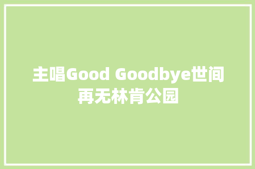 主唱Good Goodbye世间再无林肯公园