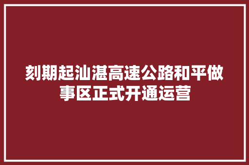 刻期起汕湛高速公路和平做事区正式开通运营