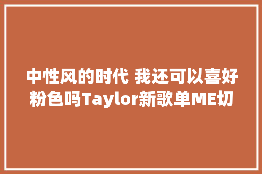 中性风的时代 我还可以喜好粉色吗Taylor新歌单ME切实其实是少女心的又一次大年夜绽放