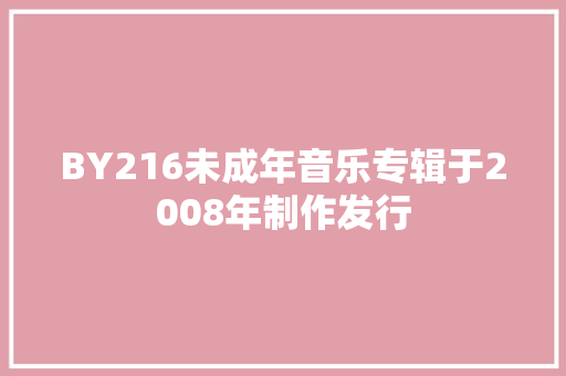 BY216未成年音乐专辑于2008年制作发行