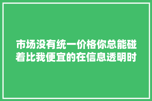 市场没有统一价格你总能碰着比我便宜的在信息透明时代