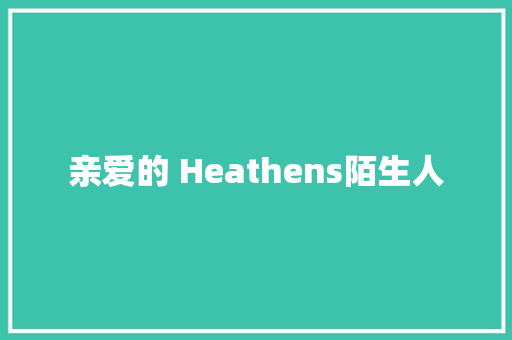 亲爱的 Heathens陌生人
