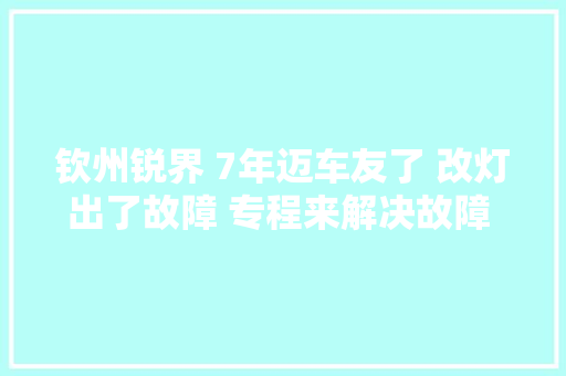 钦州锐界 7年迈车友了 改灯出了故障 专程来解决故障 还好不负…