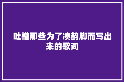 吐槽那些为了凑韵脚而写出来的歌词